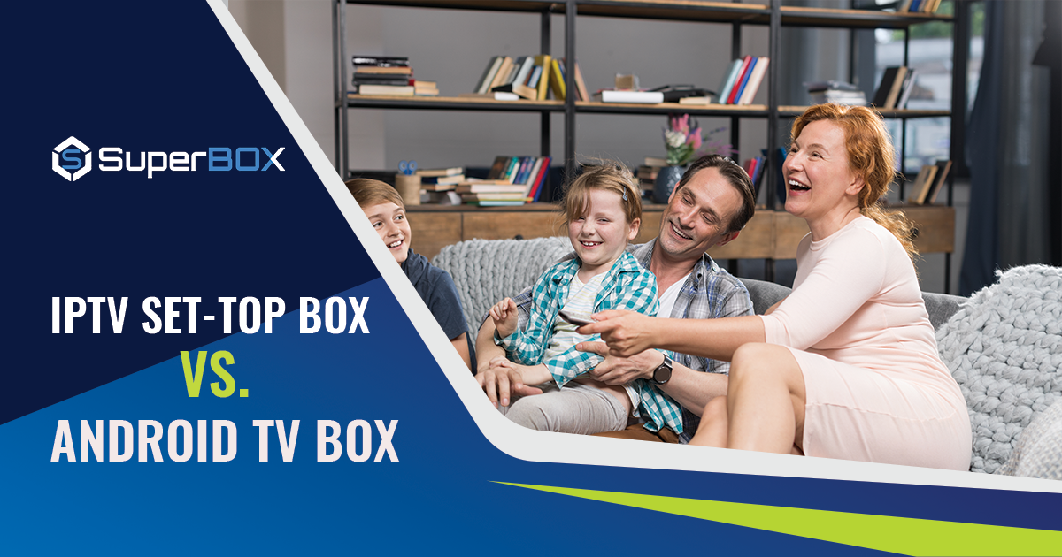 Differences Between IPTV Box And Android TV Box, And What SuperBox Is? -  SuperBox Official Website